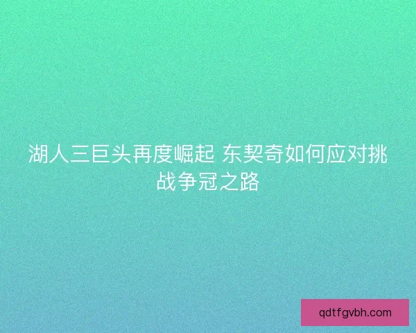 湖人三巨头再度崛起 东契奇如何应对挑战争冠之路