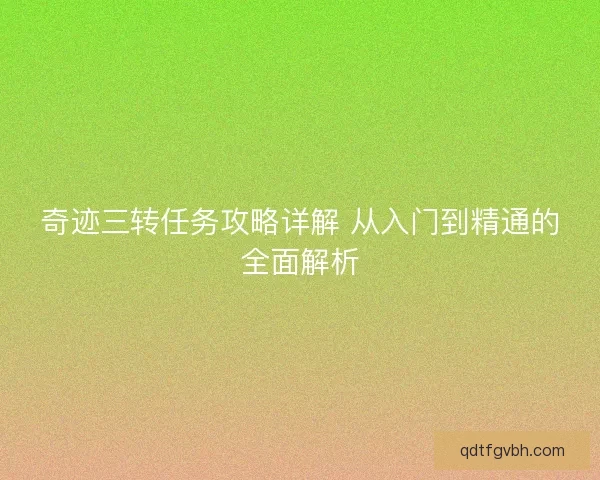 奇迹三转任务攻略详解 从入门到精通的全面解析