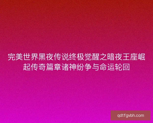 完美世界黑夜传说终极觉醒之暗夜王座崛起传奇篇章诸神纷争与命运轮回
