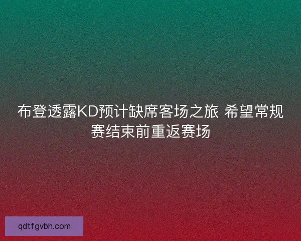 布登透露KD预计缺席客场之旅 希望常规赛结束前重返赛场